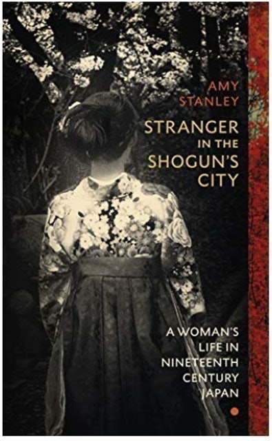 Amy Stanley Stranger in the Shogun's City: A Woman’s Life in Nineteenth-Century Japan 1
