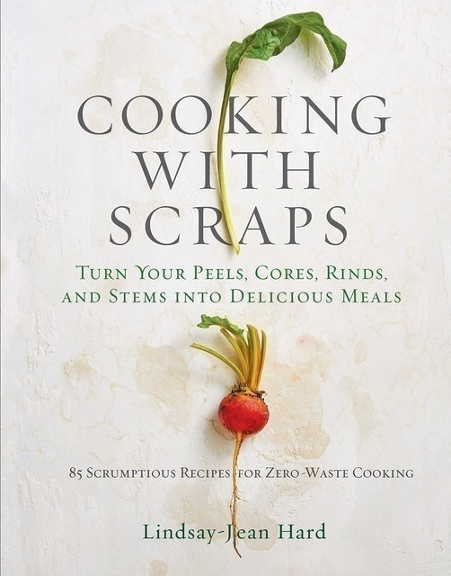 Lindsay-Jean Hard Cooking with Scraps: Turn Your Peels, Cores, Rinds, and Stems into Delicious Meals 1