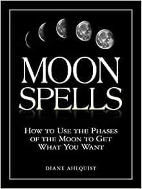 Diane Ahlquist Moon Spells:  How to Use the Phases of the Moon to Get What You Want  1